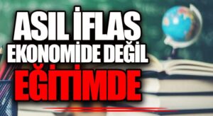 ASIL İFLAS EKONOMİDE DEĞİL EĞİTİMDE