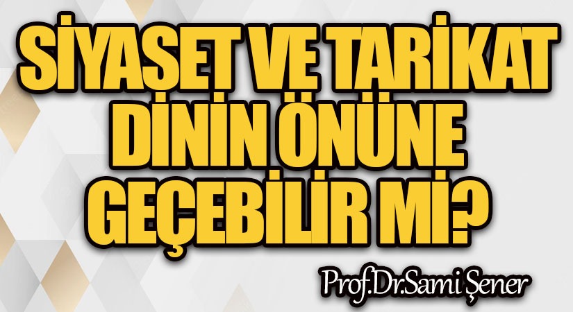 Siyaset ve Tarikat, Dinin Önüne Geçebilir Mi?