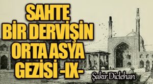SAHTE BİR DERVİŞİN ORTA ASYA GEZİSİ -IX-