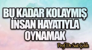 BU KADAR KOLAYMIŞ İNSAN HAYATIYLA OYNAMAK