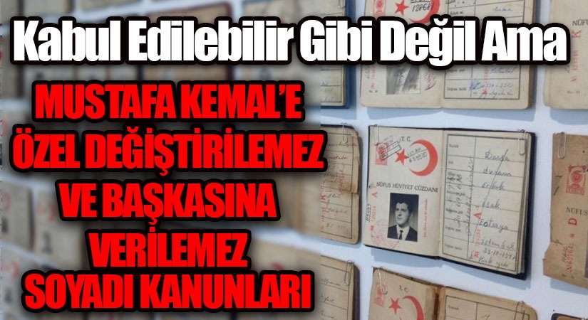 MUSTAFA KEMAL’E ÖZEL DEĞİŞTİRLEMEZ VE BAŞKASINA VERİLEMEZ SOYADI KANUNLARI