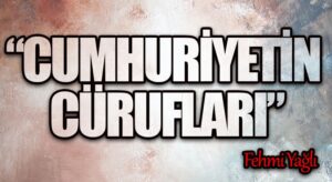 “CUMHURİYETİN CÜRUFLARI”