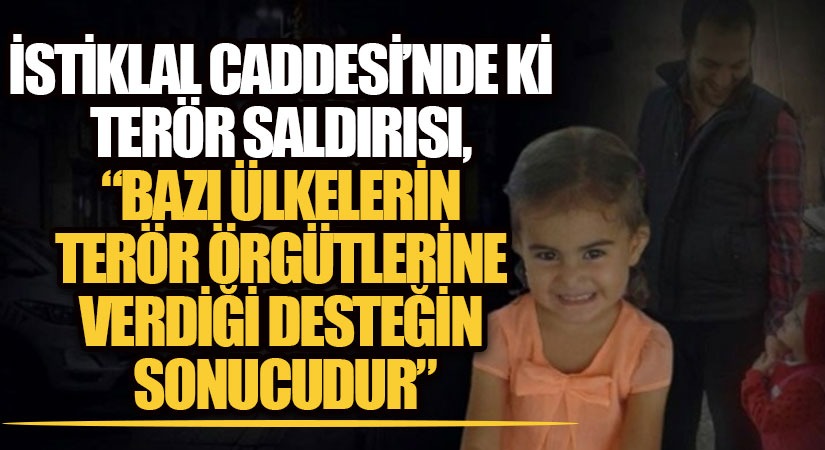 İSTİKLAL CADDESİNDE Kİ TERÖR SALDIRISI, “BAZI ÜLKELERİN TERÖR ÖRGÜTLERİNE VERDİĞİ DESTEĞİN SONUCUDUR.”