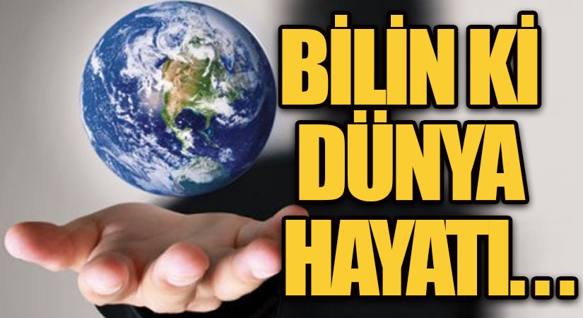 BİLİN Kİ DÜNYA HAYATI…