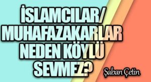 İSLAMCILAR/MUHAFAZAKARLAR NEDEN KÖYLÜ SEVMEZ?