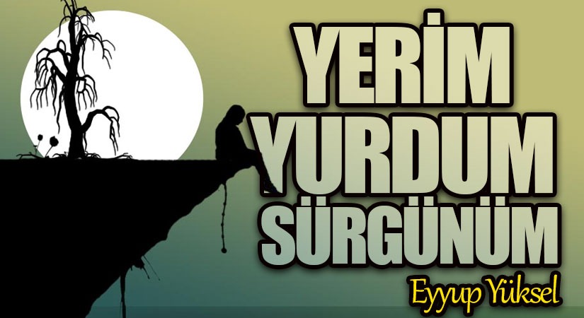YERİM YURDUM SÜRGÜNÜM   
