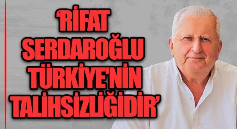 RİFAT SERDAROĞLU TÜRKİYE’NİN TALİHSİZLİĞİDİR