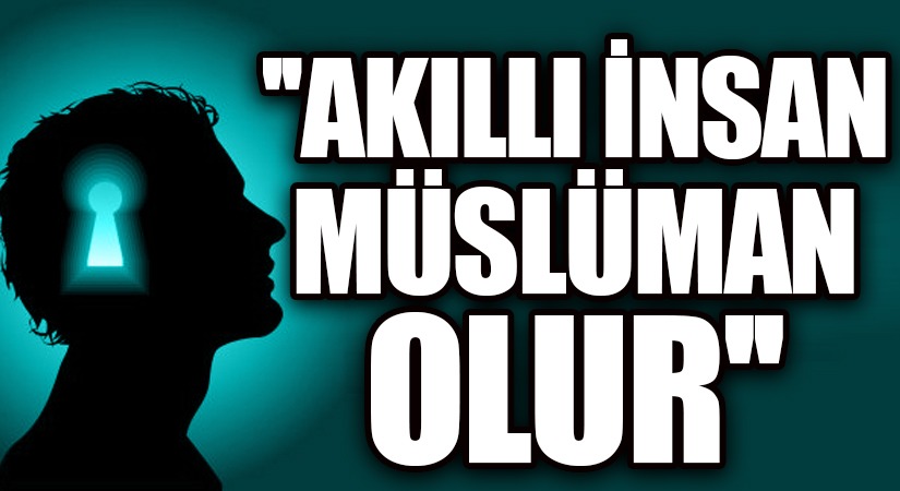 AKILLI İNSAN MÜSLÜMAN OLUR