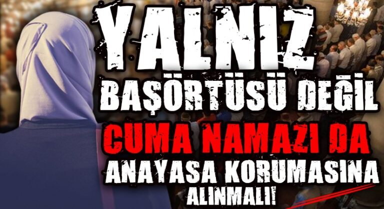 CUMA NAMAZI BAŞÖRTÜSÜ GİBİ MUTLAKA ANAYASAL GÜVENCE ALTINA ALINMALIDIR