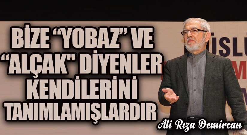 BİZE “YOBAZ” VE “ALÇAK” DİYENLER KENDİLERİNİ TANIMLAMIŞLARDIR