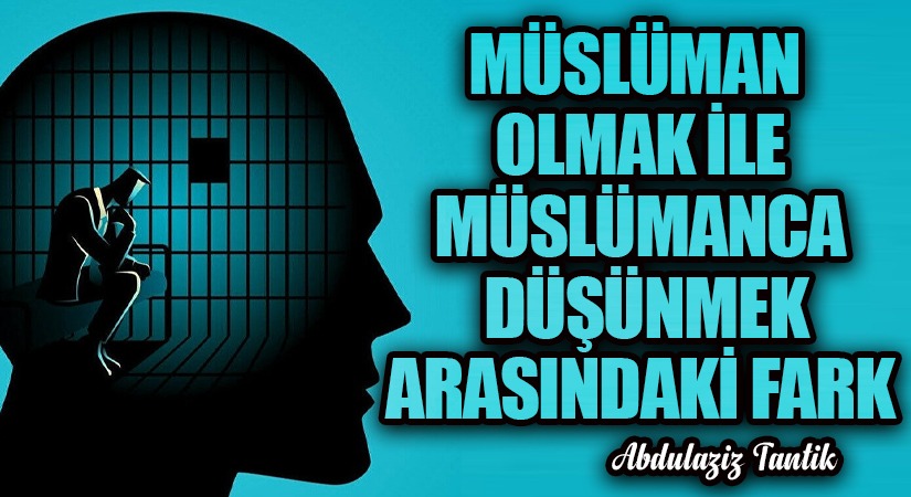 Müslüman Olmak İle Müslümanca Düşünmek Arasındaki Fark…