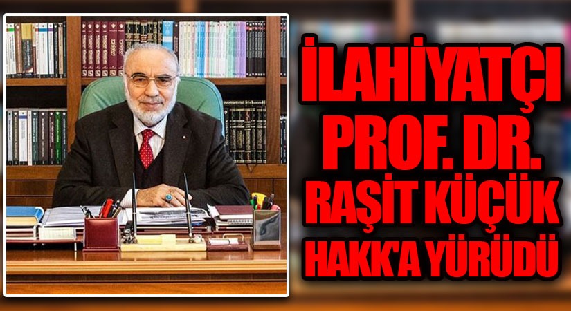İlahiyatçı Prof. Dr. Raşit Küçük Hakka Yürüdü