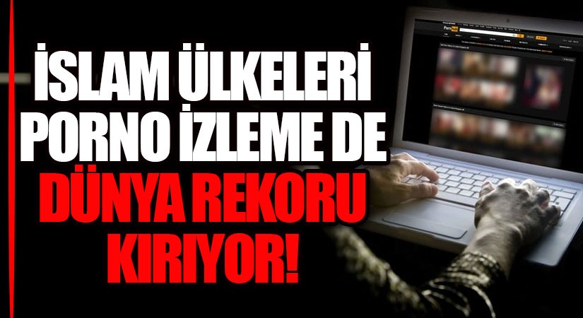 İSLAM ÜLKELERİ PORNO İZLEMEDE DÜNYA REKORU KIRIYOR
