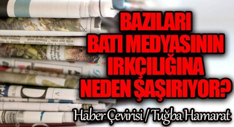 Bazıları Batı Medyasının Irkçılığına Neden Şaşırıyor?