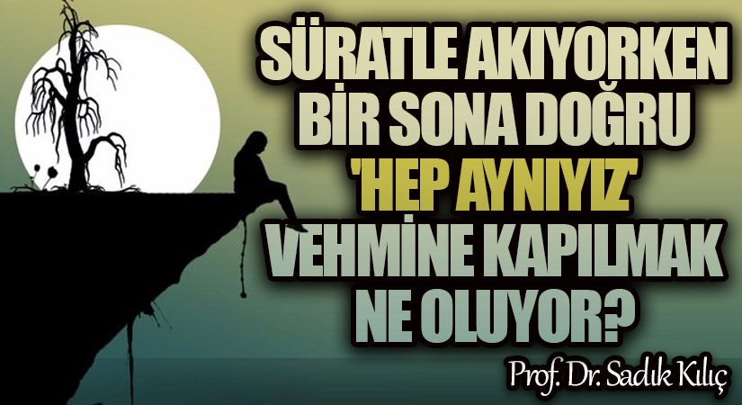 Süratle Akıyorken Bir Sona Doğru ‘Hep Aynıyız’ Vehmine Kapılmak Ne Oluyor?!