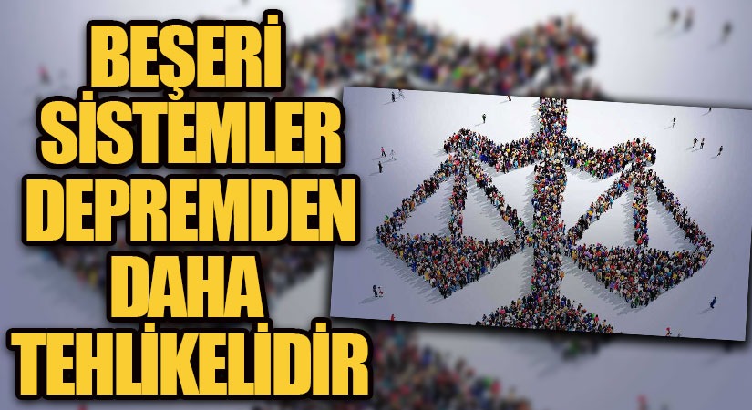 BEŞERİ SİSTEMLER DEPREMDEN DAHA TEHLİKELİDİR