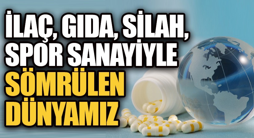 İLAÇ, GIDA, SİLAH, SPOR SANAYİYLE SÖMRÜLEN DÜNYAMIZ