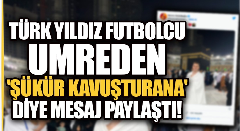 Yıldız Futbolcu Kutsal Topraklardan Paylaşım Yaptı: “Şükür Kavuşturana”