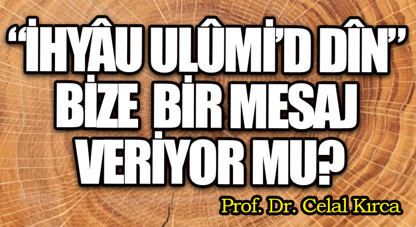 “İHYÂU ULÛMİ’D DÎN” BİZE BİR MESAJ VERİYOR MU?