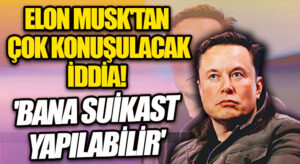 MUSK’TAN ÇOK KONUŞULACAK BİR İDDİA DAHA! ‘BANA SUİKAST YAPILABİLİR’