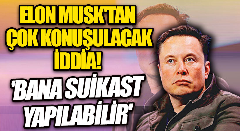 MUSK’TAN ÇOK KONUŞULACAK BİR İDDİA DAHA! ‘BANA SUİKAST YAPILABİLİR’