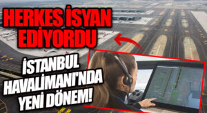 HERKES İSYAN EDİYORDU! İSTANBUL HAVALİMANI’NDA YENİ DÖNEM
