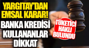 BANKA KREDİSİ KULLANAN TÜKETİCİ HAKLI BULUNDU! YARGITAY’DAN EMSAL KARAR!