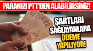 PARANIZI PTT’DEN ALABİLİRSİNİZ! ŞARTLARI SAĞLAYANLARA ÖDEME YAPILIYOR!