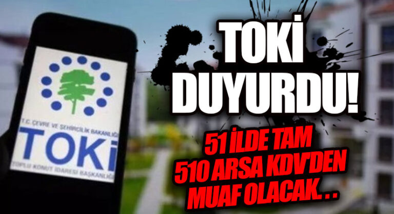 TOKİ 51 İLDE TAM 510 ARSA’NIN KDV’DEN MUAF OLACAĞINI DUYURDU!