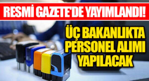SON DAKİKA! RESMİ GAZETE’DE YAYIMLANDI! ÜÇ BAKANLIKTA PERSONEL ALIMI YAPILACAK