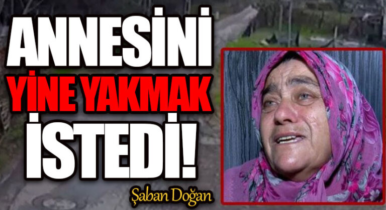 ANNESİNİ YİNE YAKMAK İSTEDİ
