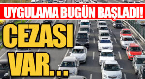 CEZASI VAR… UYGULAMA BUGÜN BAŞLADI!