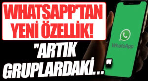 WHATSAPP’TAN YENİ ÖZELLİK! ”ARTIK GRUPLARDAKİ…”