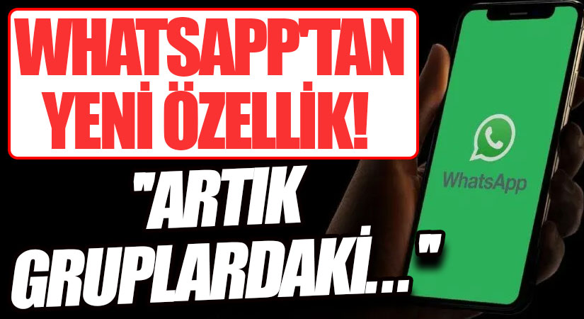WHATSAPP’TAN YENİ ÖZELLİK! ”ARTIK GRUPLARDAKİ…”