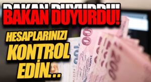 BAKAN DUYURDU! HESAPLARINIZI KONTROL EDİN