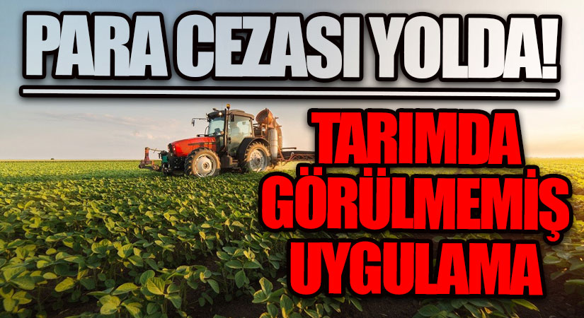 PARA CEZASI YOLDA! TARIMDA GÖRÜLMEMİŞ UYGULAMA