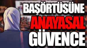 BAŞÖRTÜSÜNE ANAYASAL GÜVENCE