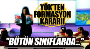 YÖK’TEN FORMASYON KARARI! ”BÜTÜN SINIFLARDA…”
