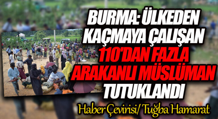 Burma: Ülkeden kaçmaya çalışan 110’dan fazla Arakanlı Müslüman tutuklandı