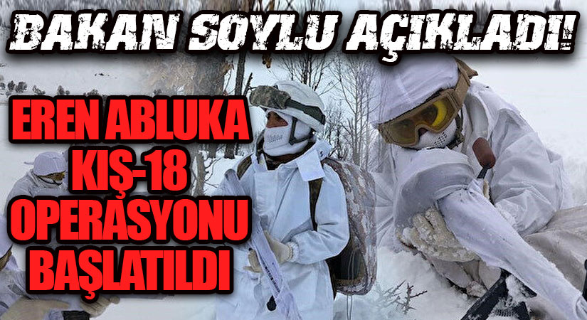 BAKAN SOYLU AÇIKLADI! KAHRAMAN ASKERLER EREN ABLUKA KIŞ-18 OPERASYONU İÇİN DÜĞMEYE BASTI