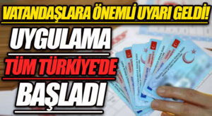VATANDAŞLARA ÖNEMLİ UYARI GELDİ! UYGULAMA TÜM TÜRKİYE’DE BAŞLADI
