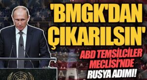 ABD Temsilciler Meclisi’nden Flaş Rusya Adımı! ‘BMGK’dan Çıkarılsın…’