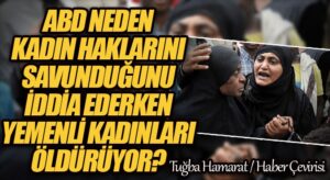 Amerika Neden Kadın Haklarını Savunduğunu İddia Ederken Yemenli Kadınları Öldürüyor?