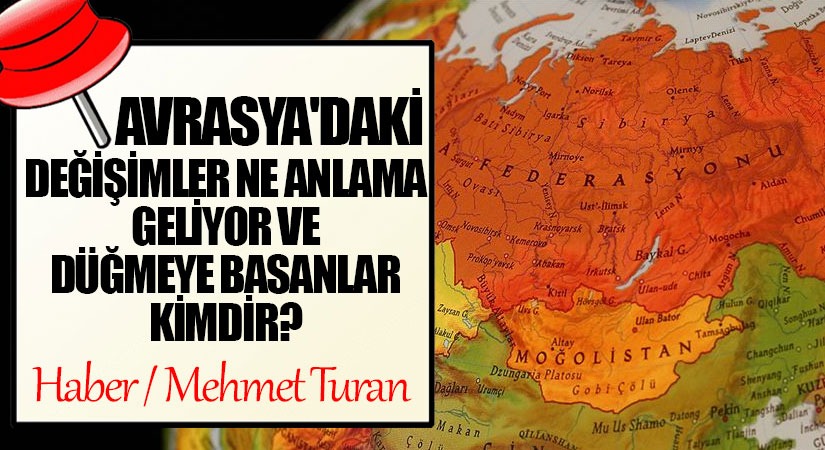Avrasya’daki Değişimler Ne Anlama Geliyor ve Düğmeye Basanlar Kimdir?