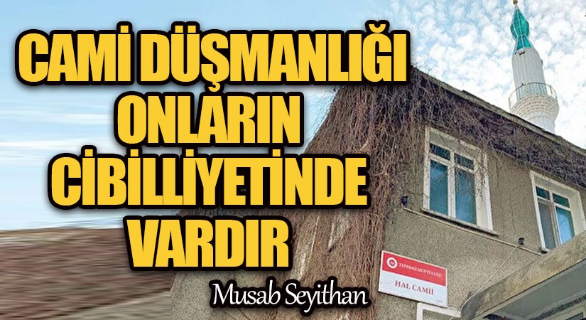 CAMİ DÜŞMANLIĞI ONLARIN CİBİLLİYETİNDE VARDIR