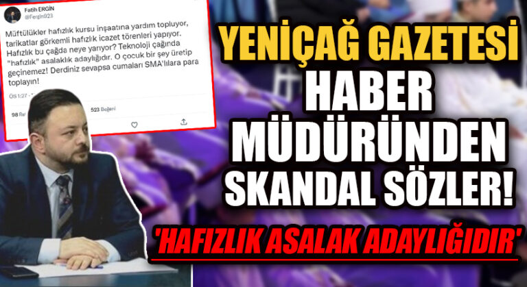 YENİÇAĞ GAZETESİ HABER MÜDÜRÜNDEN HADDİ AŞAN SÖZLER! ‘HAFIZLIK ASALAK ADAYLIĞIDIR’
