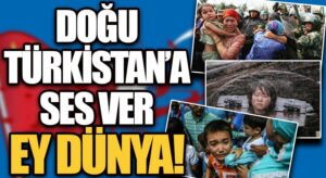 DOĞU TÜRKİSTAN’A SES VER EY DÜNYA!