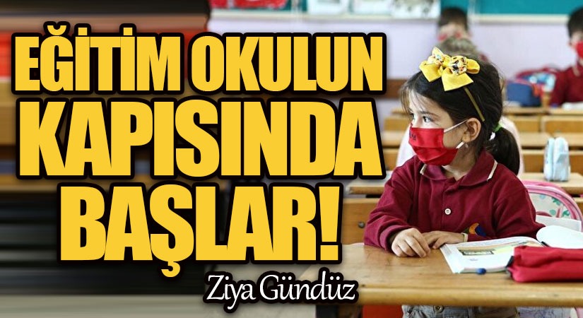EĞİTİM OKULUN KAPISINDA BAŞLAR!