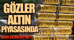 Gözler Altın Piyasasında! Son Durum Ne?