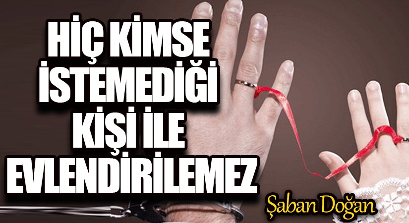 HİÇ KİMSE İSTEMEDİĞİ KİŞİ İLE EVLENDİRİLEMEZ